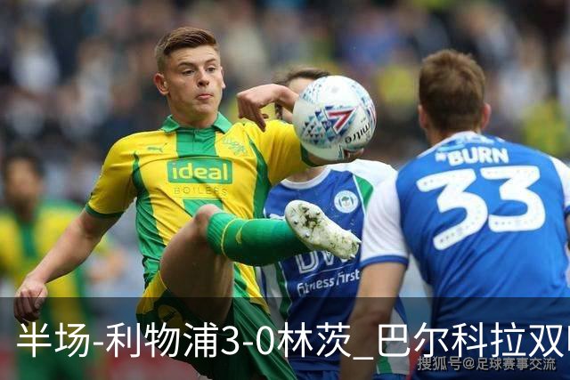 半场-利物浦3-0林茨 巴尔科拉双响阿劳霍红军首球维尔茨献助攻